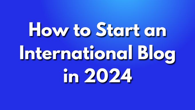 How to Start an International Blog in 2024