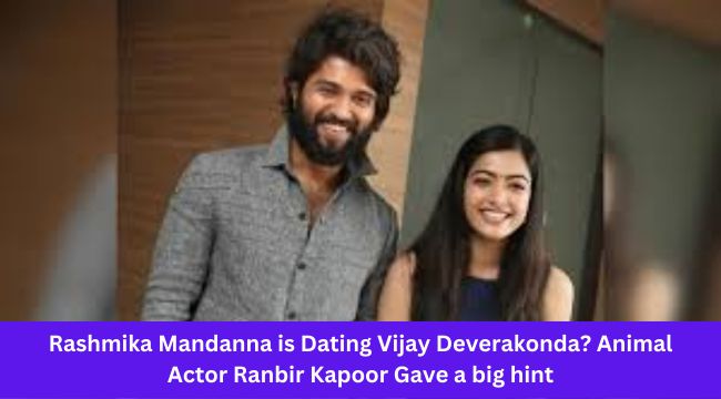 Rashmika Mandanna is Dating Vijay Deverakonda